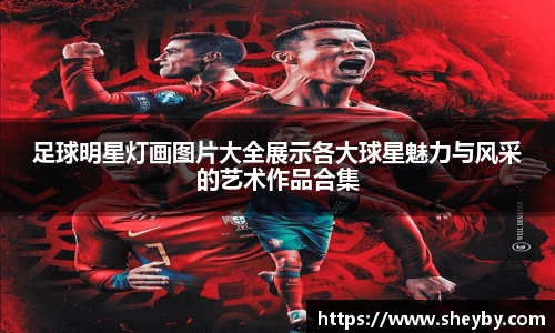 足球明星灯画图片大全展示各大球星魅力与风采的艺术作品合集