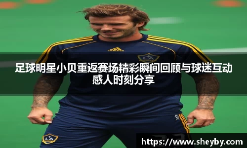 足球明星小贝重返赛场精彩瞬间回顾与球迷互动感人时刻分享