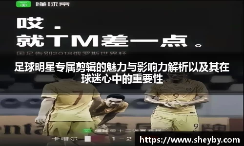 足球明星专属剪辑的魅力与影响力解析以及其在球迷心中的重要性
