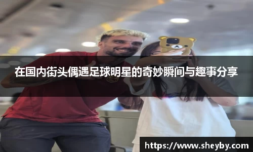 在国内街头偶遇足球明星的奇妙瞬间与趣事分享