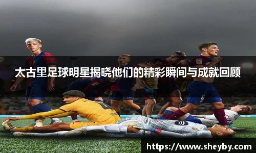 太古里足球明星揭晓他们的精彩瞬间与成就回顾