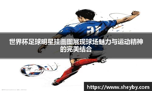 世界杯足球明星挂画图展现球场魅力与运动精神的完美结合